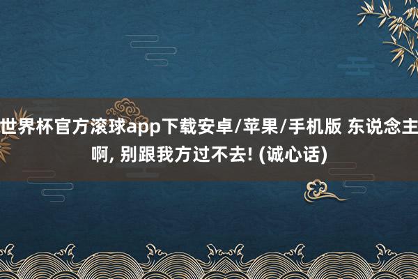 世界杯官方滚球app下载安卓/苹果/手机版 东说念主啊, 别跟我方过不去! (诚心话)