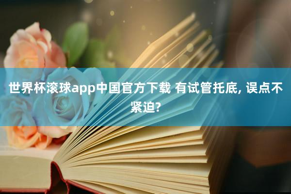 世界杯滚球app中国官方下载 有试管托底, 误点不紧迫?