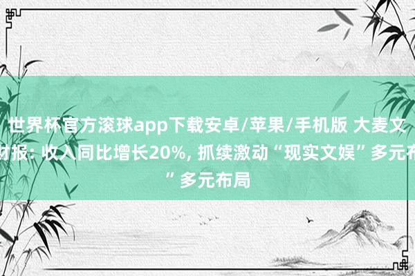 世界杯官方滚球app下载安卓/苹果/手机版 大麦文娱财报: 收入同比增长20%, 抓续激动“现实文娱”多元布局