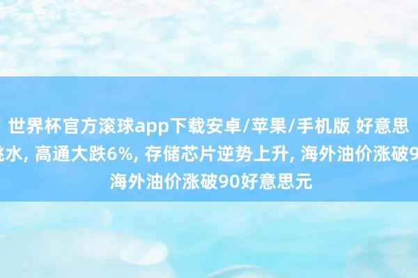 世界杯官方滚球app下载安卓/苹果/手机版 好意思股半导体跳水， 高通大跌6%， 存储芯片逆势上升， 海外油价涨破90好意思元