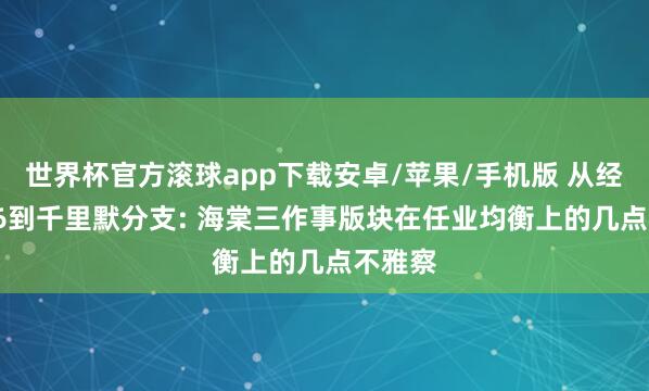 世界杯官方滚球app下载安卓/苹果/手机版 从经典1.76到千里默分支: 海棠三作事版块在任业均衡上的几点不雅察