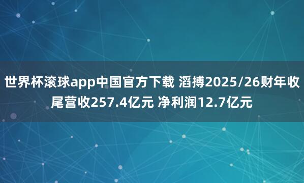 世界杯滚球app中国官方下载 滔搏2025/26财年收尾营收257.4亿元 净利润12.7亿元