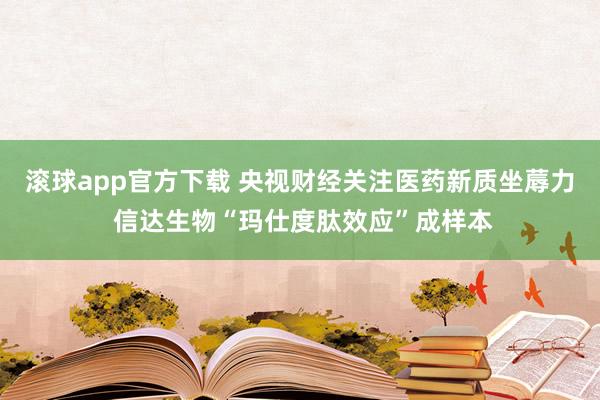 滚球app官方下载 央视财经关注医药新质坐蓐力 信达生物“玛仕度肽效应”成样本