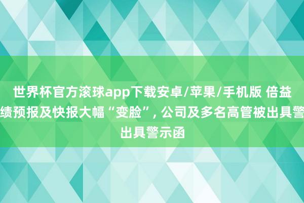 世界杯官方滚球app下载安卓/苹果/手机版 倍益康功绩预报及快报大幅“变脸”, 公司及多名高管被出具警示函