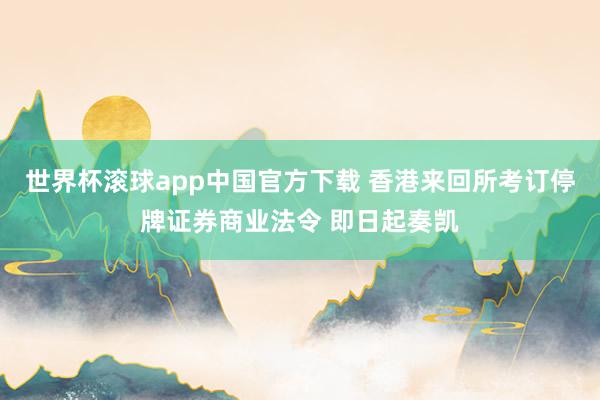 世界杯滚球app中国官方下载 香港来回所考订停牌证券商业法令 即日起奏凯