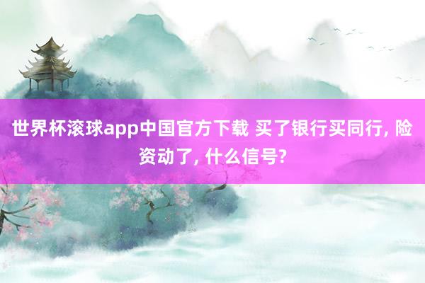 世界杯滚球app中国官方下载 买了银行买同行, 险资动了, 什么信号?