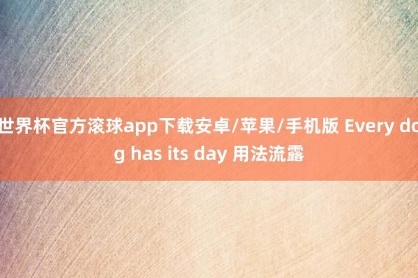 世界杯官方滚球app下载安卓/苹果/手机版 Every dog has its day 用法流露