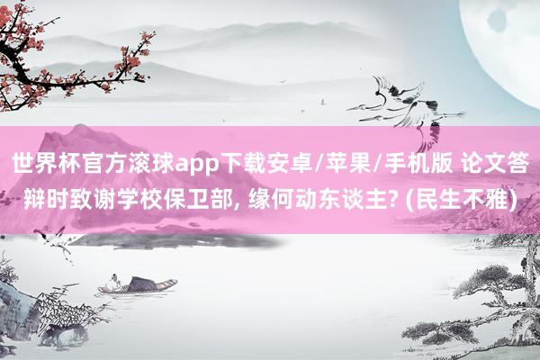 世界杯官方滚球app下载安卓/苹果/手机版 论文答辩时致谢学校保卫部, 缘何动东谈主? (民生不雅)