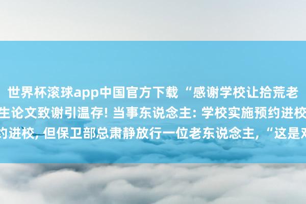 世界杯滚球app中国官方下载 “感谢学校让拾荒老东说念主进校”, 毕业生论文致谢引温存! 当事东说念主: 学校实施预约进校, 但保卫部总肃静放行一位老东说念主, “这是对我价值不雅的塑造”