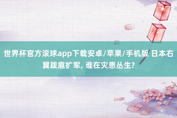世界杯官方滚球app下载安卓/苹果/手机版 日本右翼跋扈扩军, 谁在灾患丛生?