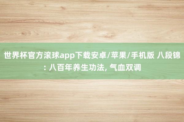世界杯官方滚球app下载安卓/苹果/手机版 八段锦: 八百年养生功法, 气血双调