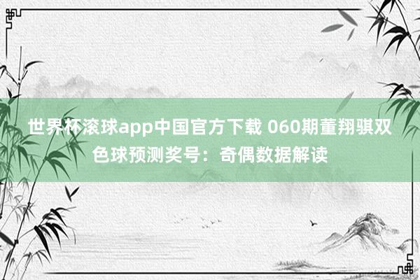 世界杯滚球app中国官方下载 060期董翔骐双色球预测奖号:奇偶数据解读