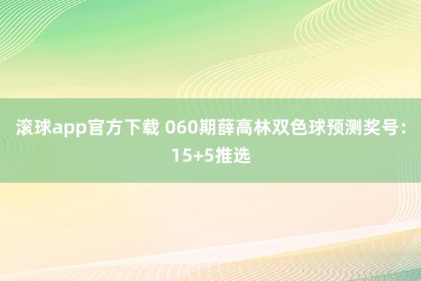 滚球app官方下载 060期薛高林双色球预测奖号：15+5推选