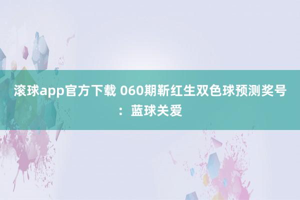 滚球app官方下载 060期靳红生双色球预测奖号:蓝球关爱