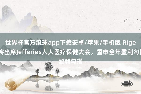 世界杯官方滚球app下载安卓/苹果/手机版 Rigel将出席Jefferies人人医疗保健大会,重申全年盈利勾搭