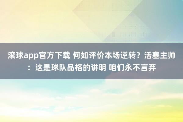 滚球app官方下载 何如评价本场逆转?活塞主帅:这是球队品格的讲明 咱们永不言弃