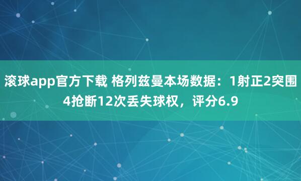 滚球app官方下载 格列兹曼本场数据:1射正2突围4抢断12次丢失球权,评分6.9