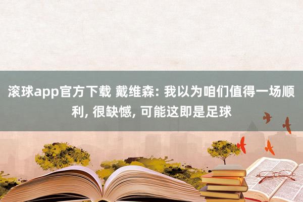 滚球app官方下载 戴维森: 我以为咱们值得一场顺利, 很缺憾, 可能这即是足球