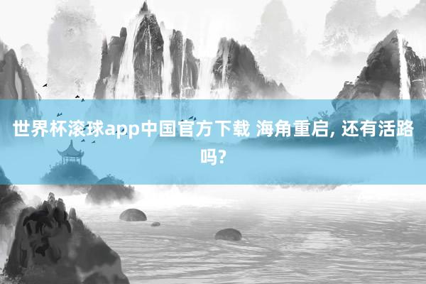 世界杯滚球app中国官方下载 海角重启, 还有活路吗?