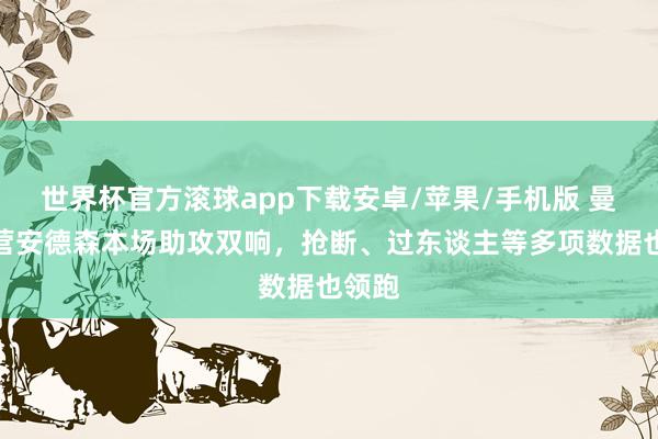 世界杯官方滚球app下载安卓/苹果/手机版 曼联经营安德森本场助攻双响,抢断、过东谈主等多项数据也领跑