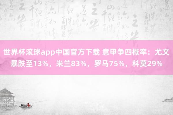 世界杯滚球app中国官方下载 意甲争四概率:尤文暴跌至13%,米兰83%,罗马75%,科莫29%