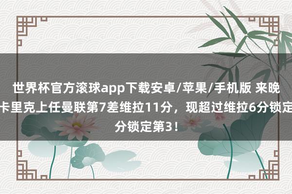 世界杯官方滚球app下载安卓/苹果/手机版 来晚了!卡里克上任曼联第7差维拉11分,现超过维拉6分锁定第3!