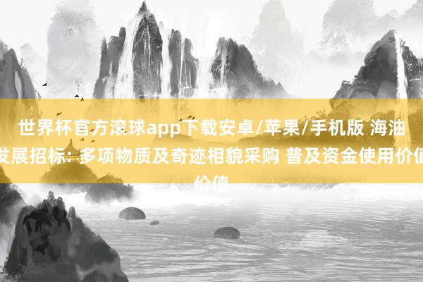 世界杯官方滚球app下载安卓/苹果/手机版 海油发展招标: 多项物质及奇迹相貌采购 普及资金使用价值