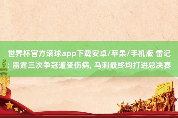 世界杯官方滚球app下载安卓/苹果/手机版 雷记: 雷霆三次争冠遭受伤病, 马刺最终均打进总决赛