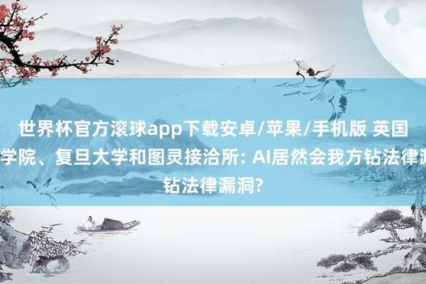 世界杯官方滚球app下载安卓/苹果/手机版 英国国王学院、复旦大学和图灵接洽所: AI居然会我方钻法律漏洞?
