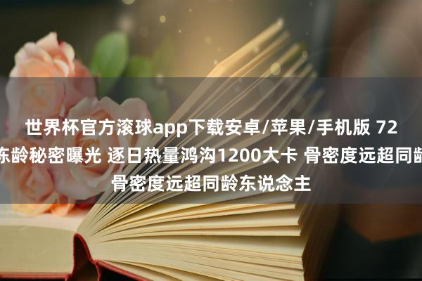 世界杯官方滚球app下载安卓/苹果/手机版 72岁赵雅芝冻龄秘密曝光 逐日热量鸿沟1200大卡 骨密度远超同龄东说念主