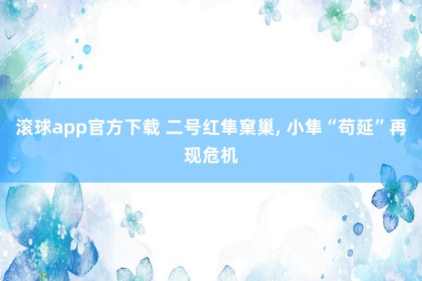 滚球app官方下载 二号红隼窠巢, 小隼“苟延”再现危机