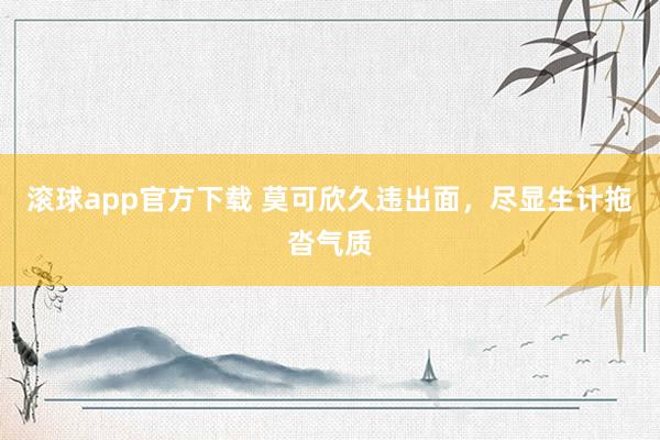 滚球app官方下载 莫可欣久违出面，尽显生计拖沓气质