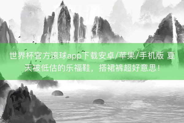 世界杯官方滚球app下载安卓/苹果/手机版 夏天被低估的乐福鞋，搭裙裤超好意思！