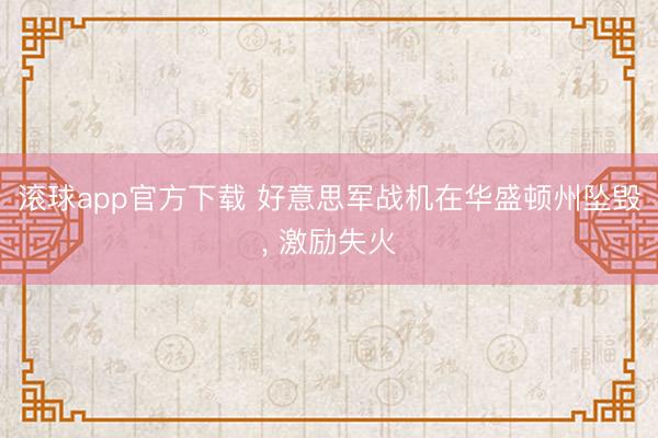 滚球app官方下载 好意思军战机在华盛顿州坠毁， 激励失火