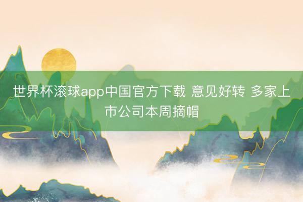 世界杯滚球app中国官方下载 意见好转 多家上市公司本周摘帽