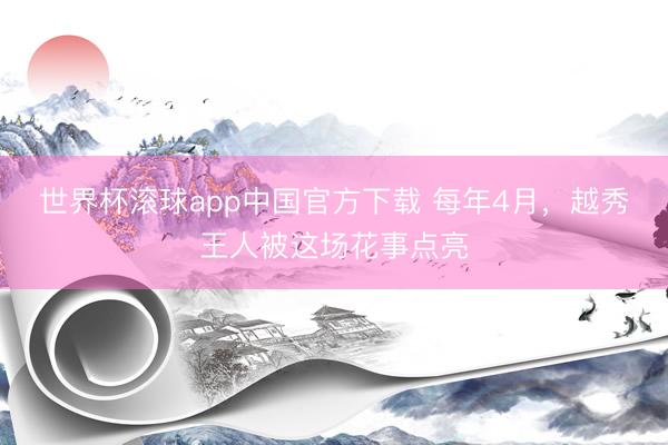世界杯滚球app中国官方下载 每年4月,越秀王人被这场花事点亮
