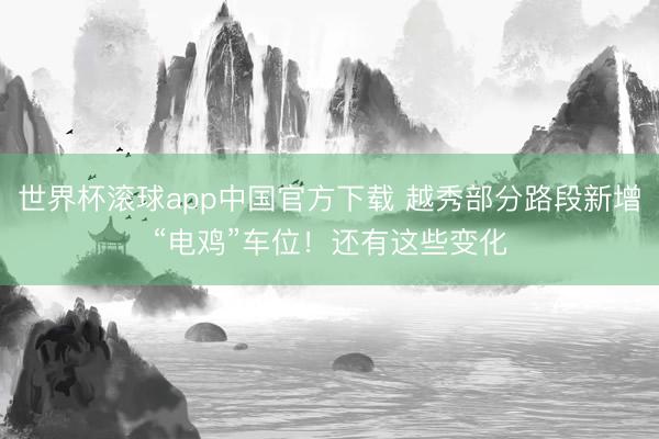 世界杯滚球app中国官方下载 越秀部分路段新增“电鸡”车位!还有这些变化