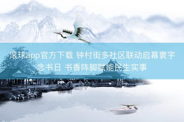 滚球app官方下载 钟村街多社区联动启幕寰宇念书日 书香阵脚赋能民生实事