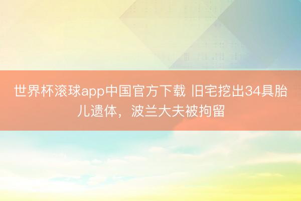 世界杯滚球app中国官方下载 旧宅挖出34具胎儿遗体,波兰大夫被拘留