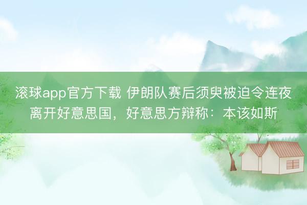 滚球app官方下载 伊朗队赛后须臾被迫令连夜离开好意思国,好意思方辩称:本该如斯
